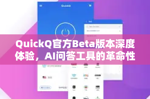 QuickQ官方Beta版本深度体验，AI问答工具的革命性升级与实战测评