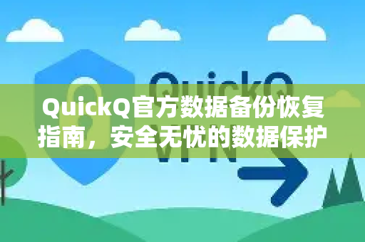 QuickQ官方数据备份恢复指南，安全无忧的数据保护方案