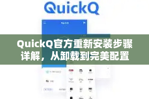 QuickQ官方重新安装步骤详解，从卸载到完美配置