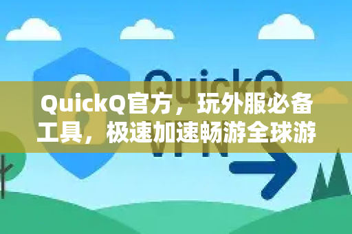 QuickQ官方，玩外服必备工具，极速加速畅游全球游戏