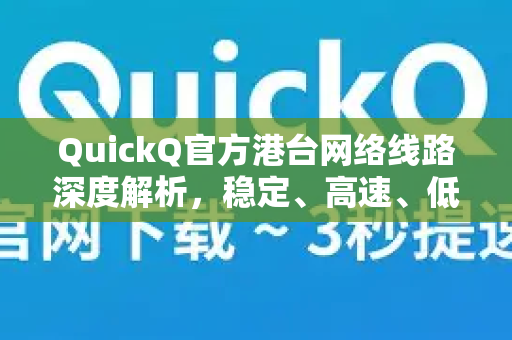 QuickQ官方港台网络线路深度解析，稳定、高速、低延迟的优选方案