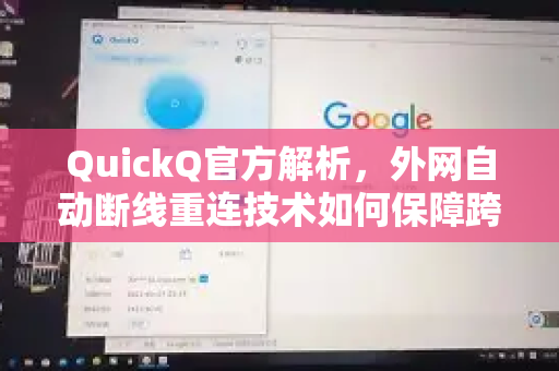 QuickQ官方解析，外网自动断线重连技术如何保障跨境网络稳定