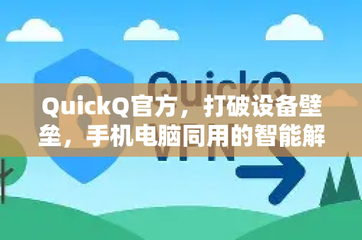 QuickQ官方，打破设备壁垒，手机电脑同用的智能解决方案