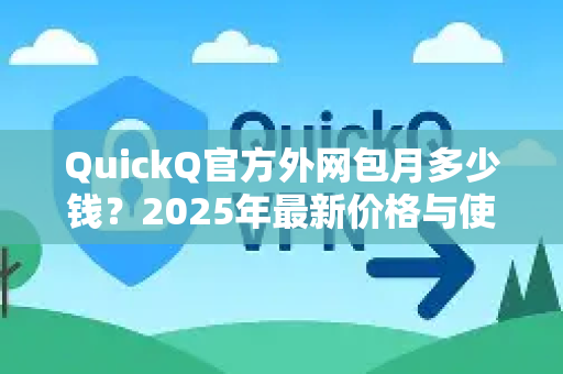 QuickQ官方外网包月多少钱？2025年最新价格与使用全攻略