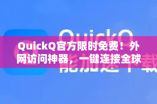 QuickQ官方限时免费！外网访问神器，一键连接全球网络