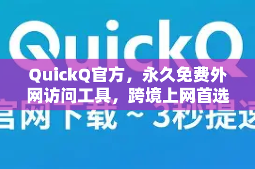 QuickQ官方，永久免费外网访问工具，跨境上网首选解决方案