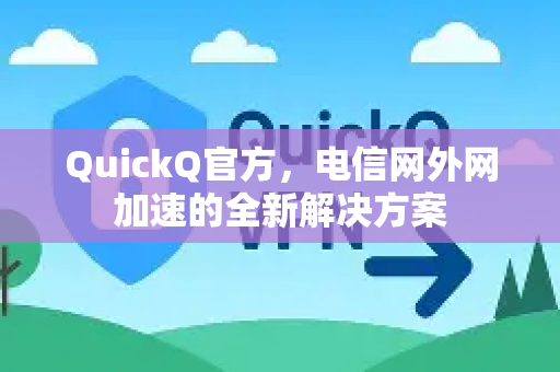 QuickQ官方，电信网外网加速的全新解决方案
