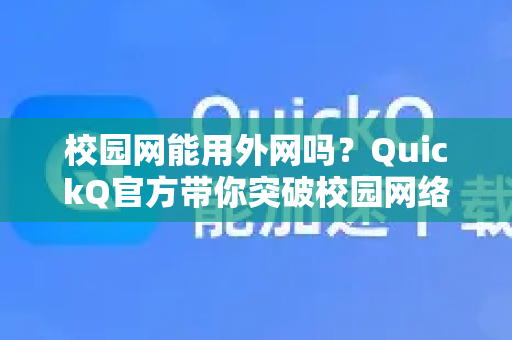 校园网能用外网吗？QuickQ官方带你突破校园网络限制