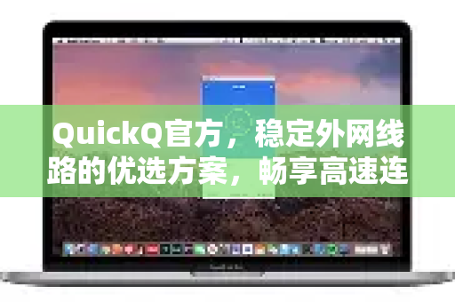QuickQ官方，稳定外网线路的优选方案，畅享高速连接
