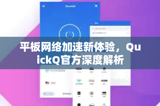 平板网络加速新体验，QuickQ官方深度解析