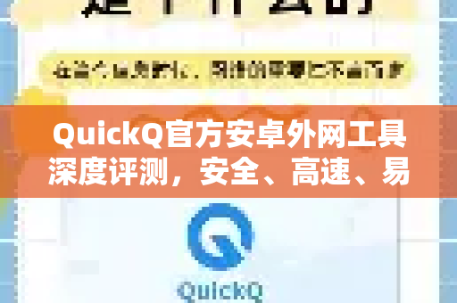 QuickQ官方安卓外网工具深度评测，安全、高速、易用的上网方案