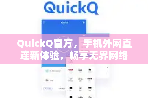 QuickQ官方，手机外网直连新体验，畅享无界网络