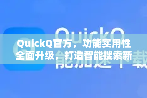 QuickQ官方，功能实用性全面升级，打造智能搜索新体验-第1张图片-下载QuickQ官网 |稳定高速的VPN客户端