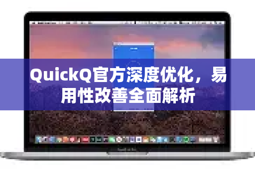 QuickQ官方深度优化，易用性改善全面解析-第1张图片-下载QuickQ官网 |稳定高速的VPN客户端