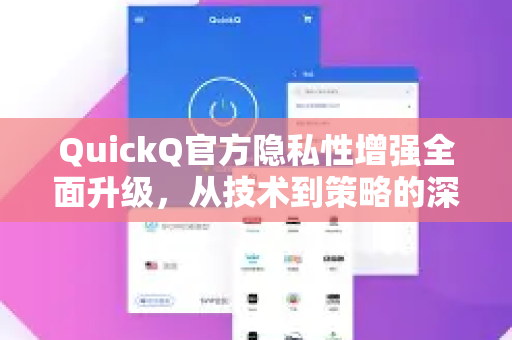 QuickQ官方隐私性增强全面升级，从技术到策略的深度解析-第1张图片-下载QuickQ官网 |稳定高速的VPN客户端