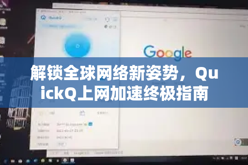 解锁全球网络新姿势，QuickQ上网加速终极指南