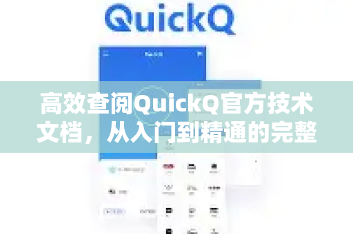 高效查阅QuickQ官方技术文档，从入门到精通的完整指南