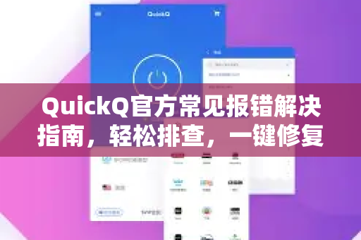 QuickQ官方常见报错解决指南，轻松排查，一键修复
