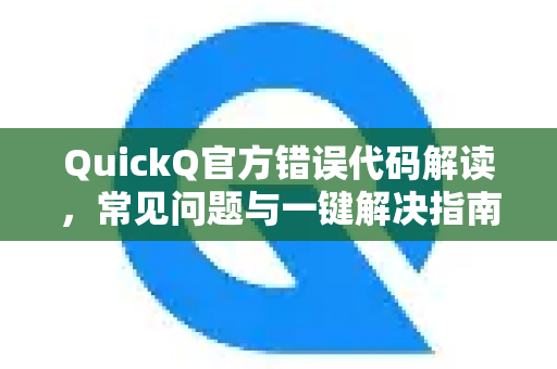 QuickQ官方错误代码解读，常见问题与一键解决指南