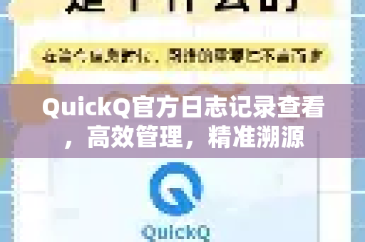 QuickQ官方日志记录查看，高效管理，精准溯源