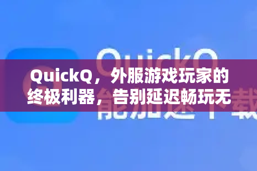 QuickQ，外服游戏玩家的终极利器，告别延迟畅玩无阻！