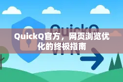QuickQ官方，网页浏览优化的终极指南