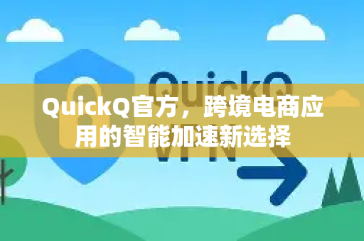QuickQ官方，跨境电商应用的智能加速新选择