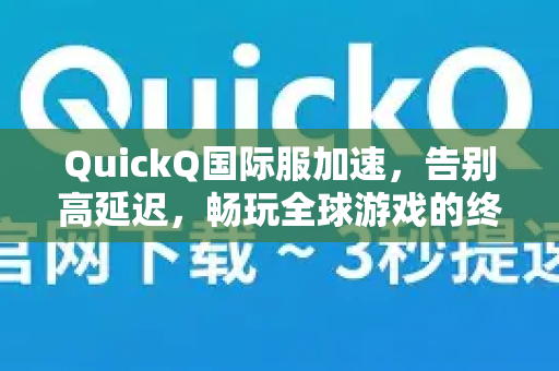 QuickQ国际服加速，告别高延迟，畅玩全球游戏的终极利器