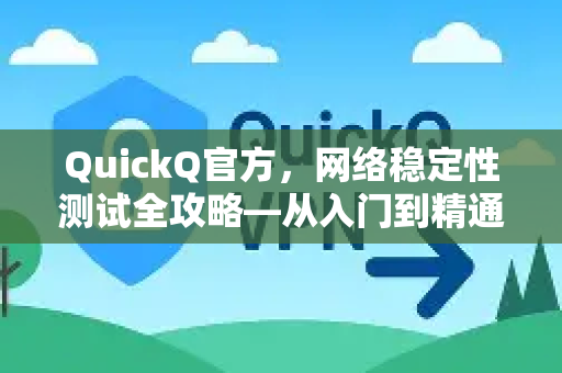 QuickQ官方，网络稳定性测试全攻略—从入门到精通