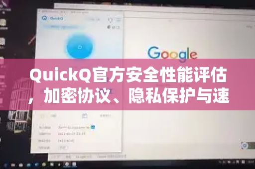 QuickQ官方安全性能评估，加密协议、隐私保护与速度实测