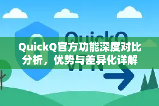 QuickQ官方功能深度对比分析，优势与差异化详解