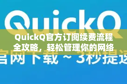 QuickQ官方订阅续费流程全攻略，轻松管理你的网络加速服务