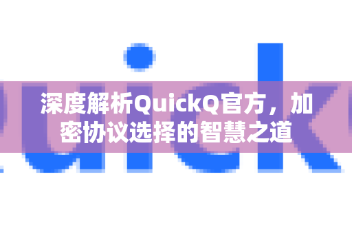 深度解析QuickQ官方，加密协议选择的智慧之道