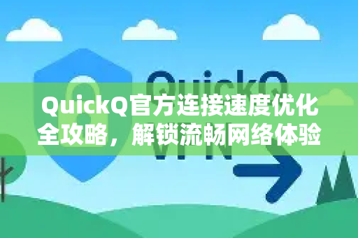 QuickQ官方连接速度优化全攻略，解锁流畅网络体验的终极指南