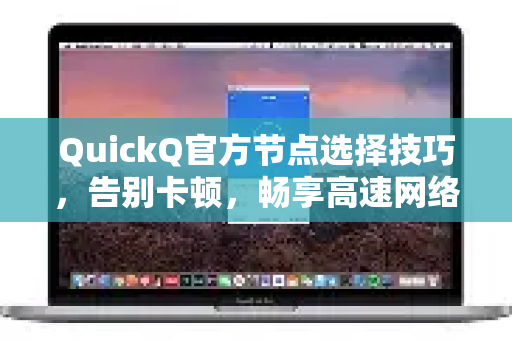 QuickQ官方节点选择技巧，告别卡顿，畅享高速网络体验