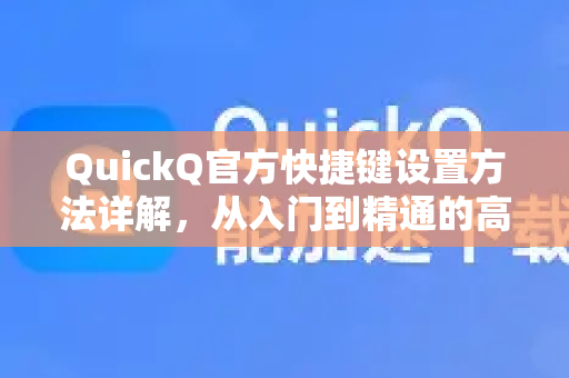 QuickQ官方快捷键设置方法详解，从入门到精通的高效操作指南