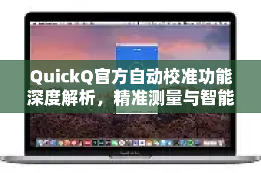 QuickQ官方自动校准功能深度解析，精准测量与智能优化的完美结合