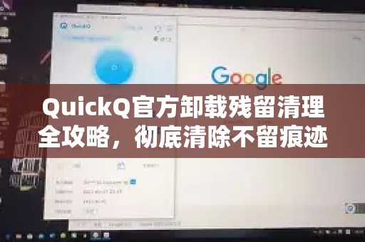 QuickQ官方卸载残留清理全攻略，彻底清除不留痕迹