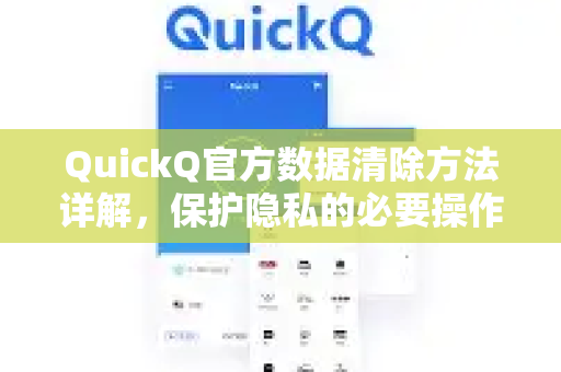 QuickQ官方数据清除方法详解，保护隐私的必要操作指南