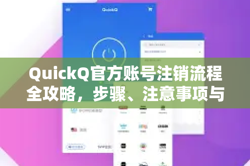QuickQ官方账号注销流程全攻略，步骤、注意事项与常见问题解答