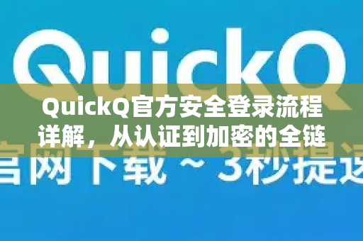 QuickQ官方安全登录流程详解，从认证到加密的全链路防护