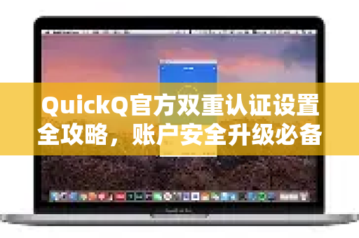 QuickQ官方双重认证设置全攻略，账户安全升级必备指南