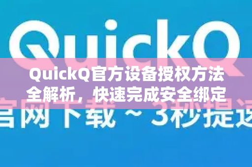 QuickQ官方设备授权方法全解析，快速完成安全绑定的核心指南