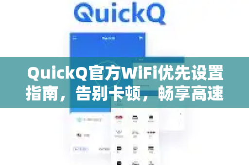 QuickQ官方WiFi优先设置指南，告别卡顿，畅享高速网络