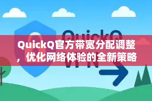 QuickQ官方带宽分配调整，优化网络体验的全新策略