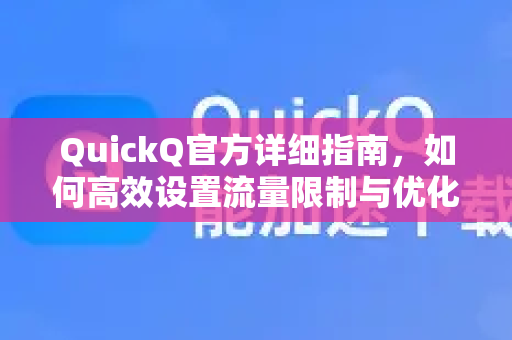 QuickQ官方详细指南，如何高效设置流量限制与优化使用体验