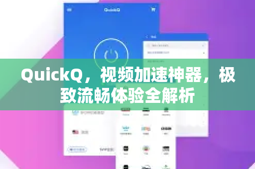 QuickQ，视频加速神器，极致流畅体验全解析