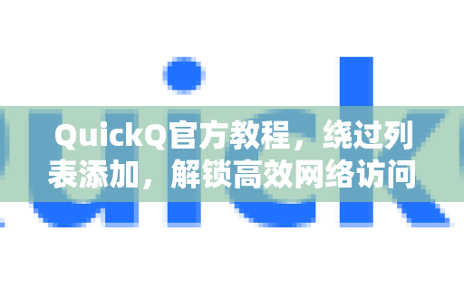 QuickQ官方教程，绕过列表添加，解锁高效网络访问新姿势