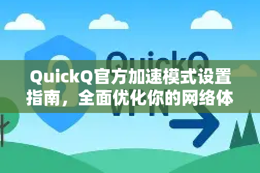 QuickQ官方加速模式设置指南，全面优化你的网络体验