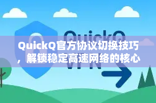 QuickQ官方协议切换技巧，解锁稳定高速网络的核心指南